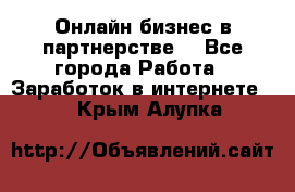 Онлайн бизнес в партнерстве. - Все города Работа » Заработок в интернете   . Крым,Алупка